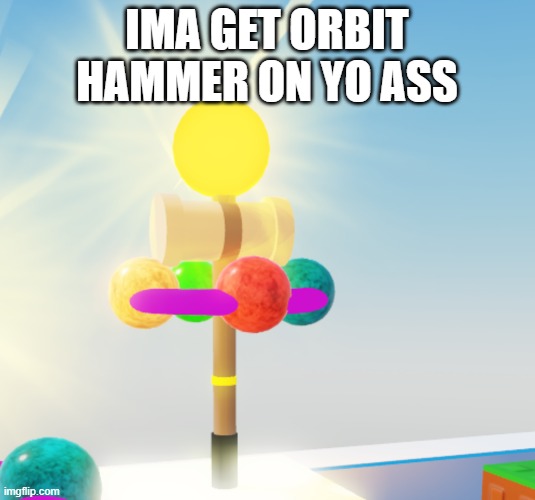 orbit hamer | IMA GET ORBIT HAMMER ON YO ASS | image tagged in orbit hamer | made w/ Imgflip meme maker