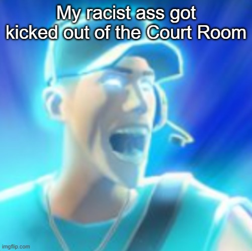 Scout Tells You To KYS | My racist ass got kicked out of the Court Room | made w/ Imgflip meme maker