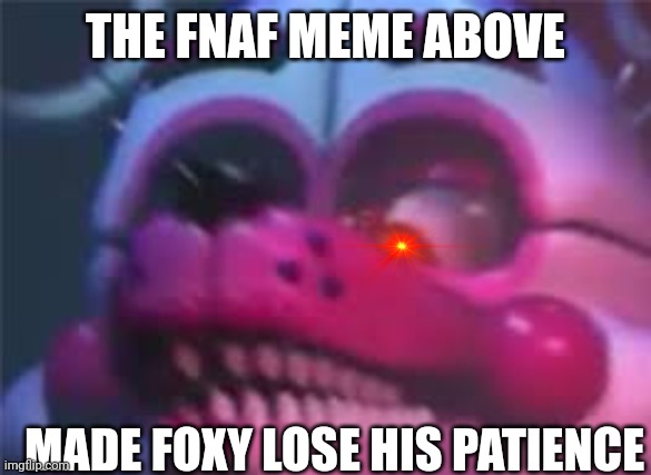 OH HELL NAW | THE FNAF MEME ABOVE; MADE FOXY LOSE HIS PATIENCE | image tagged in fnaf | made w/ Imgflip meme maker