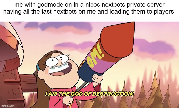 its true, and nicos nextbots is on roblox | me with godmode on in a nicos nextbots private server having all the fast nextbots on me and leading them to players | image tagged in i am the god of destruction | made w/ Imgflip meme maker