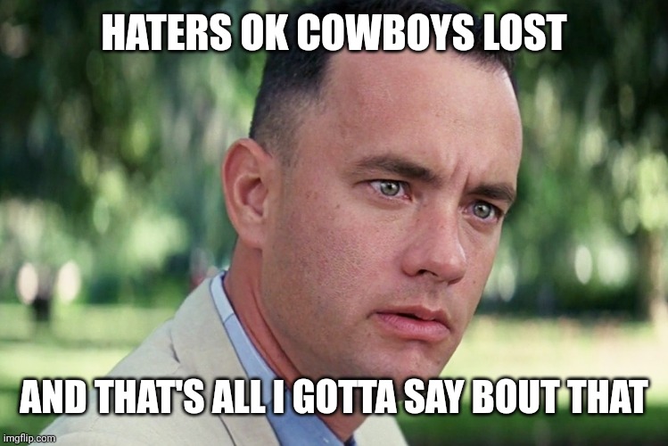 And Just Like That | HATERS OK COWBOYS LOST; AND THAT'S ALL I GOTTA SAY BOUT THAT | image tagged in memes,and just like that,dallas cowboys,dak prescott,nfl memes | made w/ Imgflip meme maker