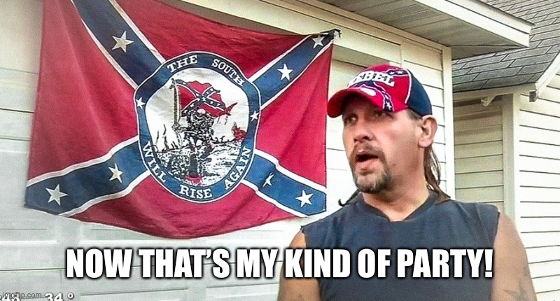 Right Wing Dumbass | NOW THAT’S MY KIND OF PARTY! | image tagged in right wing dumbass | made w/ Imgflip meme maker