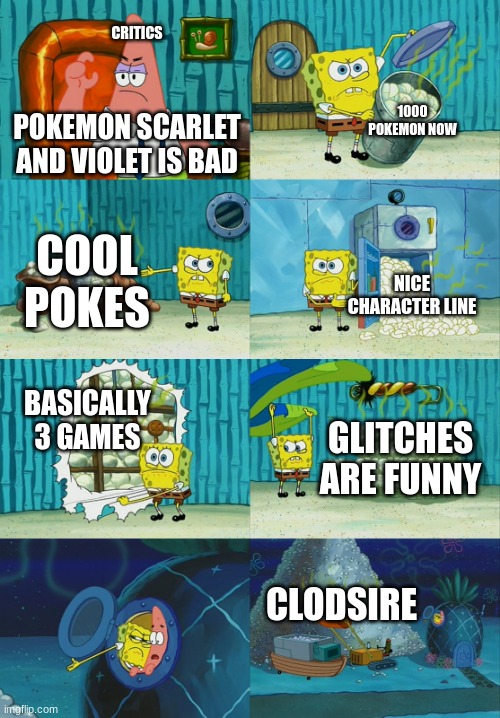 Spongebob diapers meme | CRITICS; 1000 POKEMON NOW; POKEMON SCARLET AND VIOLET IS BAD; COOL POKES; NICE CHARACTER LINE; BASICALLY 3 GAMES; GLITCHES ARE FUNNY; CLODSIRE | image tagged in spongebob diapers meme | made w/ Imgflip meme maker