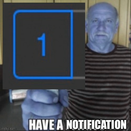 Have a notification | image tagged in have a notification | made w/ Imgflip meme maker
