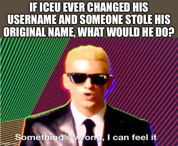Information 4 da haters | IF ICEU EVER CHANGED HIS USERNAME AND SOMEONE STOLE HIS ORIGINAL NAME, WHAT WOULD HE DO? | image tagged in demotivationals,funny,dogs,eminem,memes,gifs | made w/ Imgflip meme maker