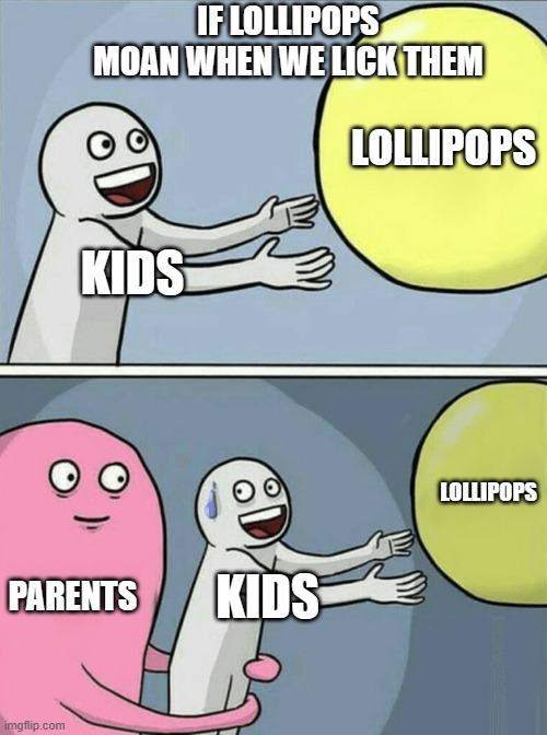 Running Away Balloon Meme | KIDS LOLLIPOPS PARENTS KIDS LOLLIPOPS IF LOLLIPOPS MOAN WHEN WE LICK THEM | image tagged in memes,running away balloon | made w/ Imgflip meme maker