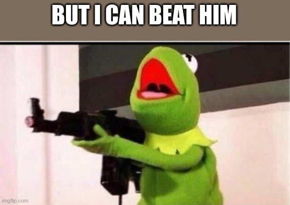 kermit with ak 47 | BUT I CAN BEAT HIM | image tagged in kermit with ak 47 | made w/ Imgflip meme maker