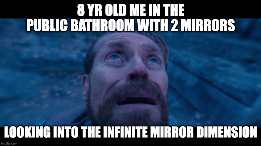 M I R R O R    D I M E N S I O N | 8 YR OLD ME IN THE PUBLIC BATHROOM WITH 2 MIRRORS; LOOKING INTO THE INFINITE MIRROR DIMENSION | image tagged in willem dafoe looking up | made w/ Imgflip meme maker