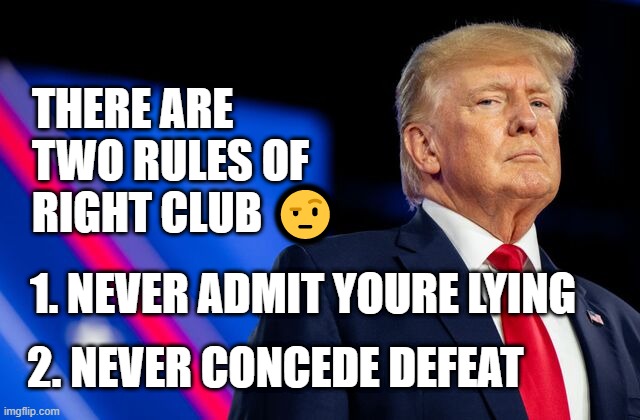 the big lie-er | THERE ARE TWO RULES OF RIGHT CLUB 🤨; 1. NEVER ADMIT YOURE LYING; 2. NEVER CONCEDE DEFEAT | image tagged in donald trump,president,usa,united states,republicans,gop | made w/ Imgflip meme maker