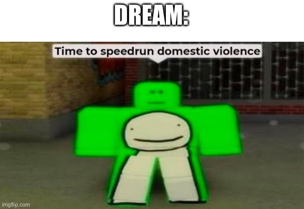 Time To Speedrun Domestic Violence | DREAM: | image tagged in time to speedrun domestic violence | made w/ Imgflip meme maker