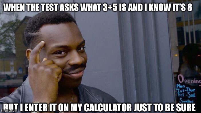 Just making sure… | WHEN THE TEST ASKS WHAT 3+5 IS AND I KNOW IT’S 8; BUT I ENTER IT ON MY CALCULATOR JUST TO BE SURE | image tagged in memes,roll safe think about it,relatable,school,test | made w/ Imgflip meme maker