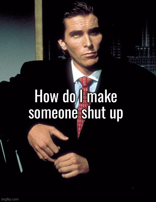 Prawn. | How do I make someone shut up | image tagged in christian bale | made w/ Imgflip meme maker