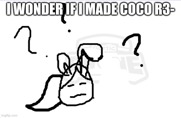 Coco bun confusion | I WONDER IF I MADE COCO R3- | image tagged in coco bun confusion | made w/ Imgflip meme maker