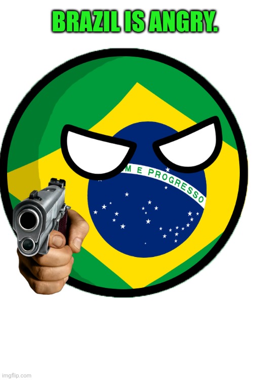 BRAZIL IS ANGRY. | made w/ Imgflip meme maker