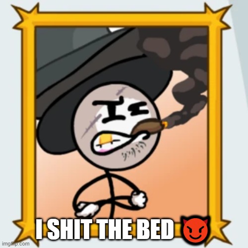 Sir Wilford IV | I SHIT THE BED 😈 | image tagged in sir wilford iv | made w/ Imgflip meme maker