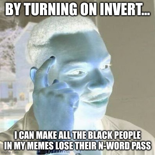 MWAHAHHAHHAHAHAHAHAHAH | BY TURNING ON INVERT... I CAN MAKE ALL THE BLACK PEOPLE IN MY MEMES LOSE THEIR N-WORD PASS | image tagged in thinking black guy,evil | made w/ Imgflip meme maker