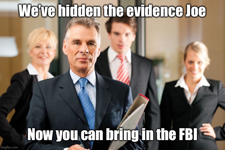 lawyers | We’ve hidden the evidence Joe Now you can bring in the FBI | image tagged in lawyers | made w/ Imgflip meme maker