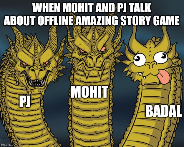 Three-headed Dragon | WHEN MOHIT AND PJ TALK ABOUT OFFLINE AMAZING STORY GAME; MOHIT; PJ; BADAL | image tagged in three-headed dragon | made w/ Imgflip meme maker