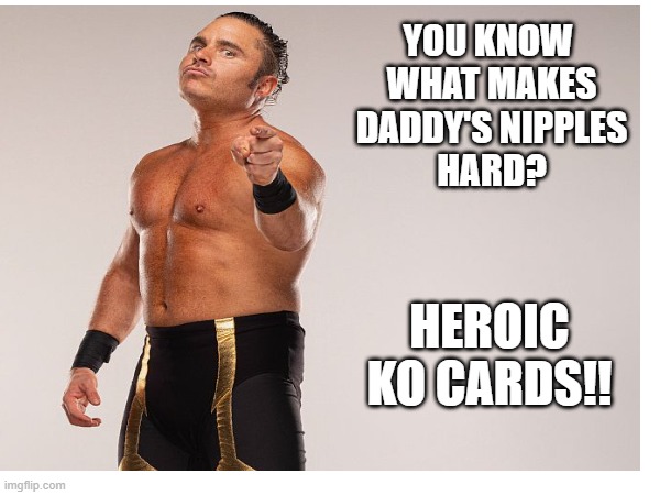 What Makes Daddy's nipples hard? | YOU KNOW 
WHAT MAKES
DADDY'S NIPPLES
HARD? HEROIC KO CARDS!! | image tagged in aew | made w/ Imgflip meme maker