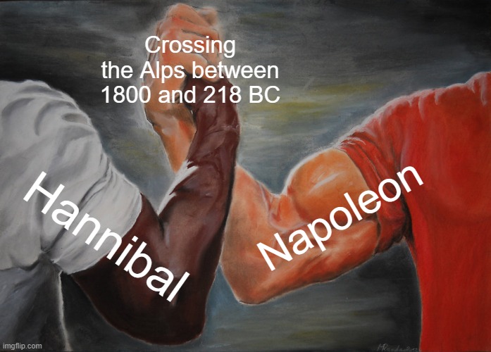 Why are you crossing the Alps? | Crossing the Alps between 1800 and 218 BC; Napoleon; Hannibal | image tagged in memes,epic handshake | made w/ Imgflip meme maker