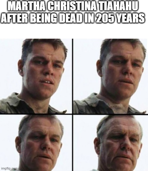 It's almost a 17-year-old guerrilla fighter | MARTHA CHRISTINA TIAHAHU AFTER BEING DEAD IN 205 YEARS | image tagged in turning old,memes | made w/ Imgflip meme maker
