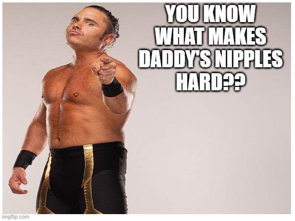 AEW - Daddy's Nipples template | YOU KNOW
WHAT MAKES
DADDY'S NIPPLES
HARD?? | image tagged in aew,all elite wrestling,pro wrestling | made w/ Imgflip meme maker