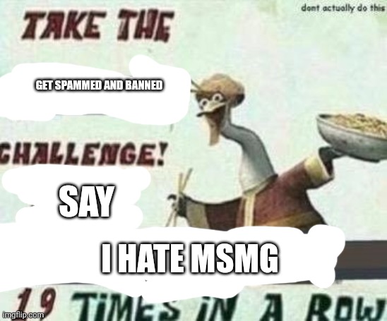 GET SPAMMED AND BANNED; SAY; I HATE MSMG | made w/ Imgflip meme maker