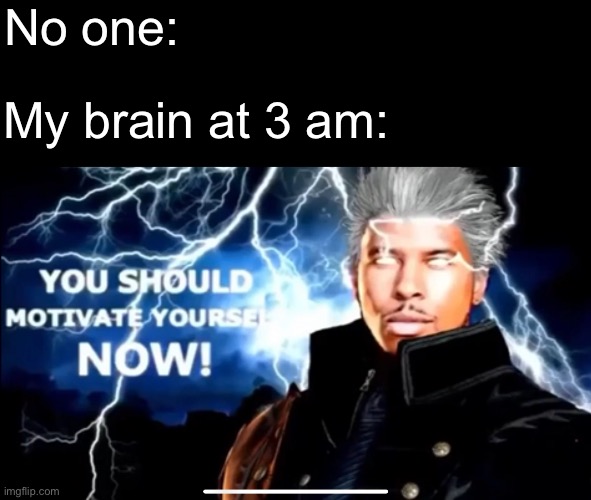 I’m now motivated to fix my life and finish projects. One problem, I’m tired. | No one:; My brain at 3 am: | made w/ Imgflip meme maker