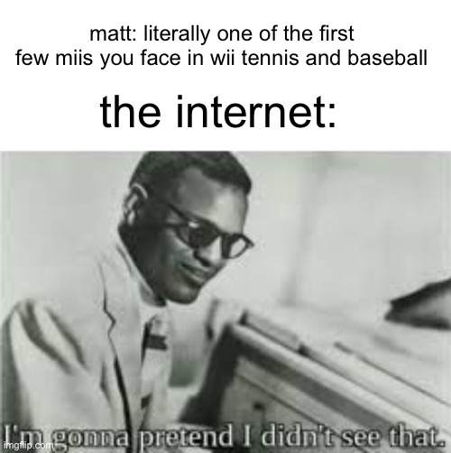 don’t mind me crapping on matt for the second time | matt: literally one of the first few miis you face in wii tennis and baseball; the internet: | image tagged in im gonna pretend i didnt see that,matt,wii,wii sports | made w/ Imgflip meme maker