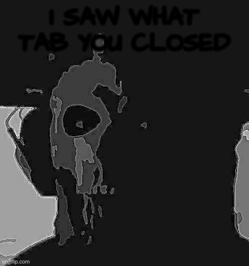 new templat! | I SAW WHAT TAB YOU CLOSED | image tagged in ghost stare uncanny | made w/ Imgflip meme maker