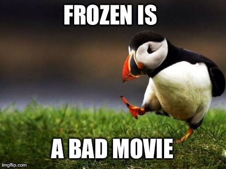 Unpopular Opinion Puffin | FROZEN IS  A BAD MOVIE | image tagged in memes,unpopular opinion puffin,AdviceAnimals | made w/ Imgflip meme maker