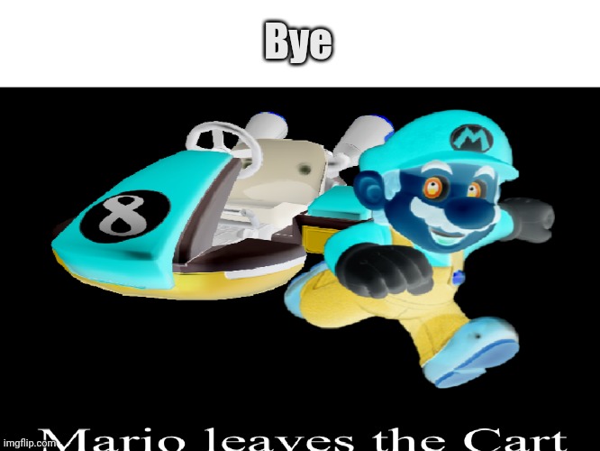 Mario Leaves the Cart | Bye | image tagged in mario leaves the cart | made w/ Imgflip meme maker