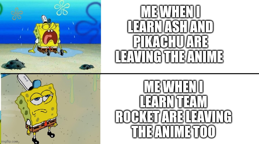 Take team rocket. But let Ash and Pikachu to stay in the show | ME WHEN I LEARN ASH AND PIKACHU ARE LEAVING THE ANIME; ME WHEN I LEARN TEAM ROCKET ARE LEAVING THE ANIME TOO | image tagged in spongebob crying vs meh meme,ash ketchum,pikachu,team rocket,pokemon,nintendo | made w/ Imgflip meme maker