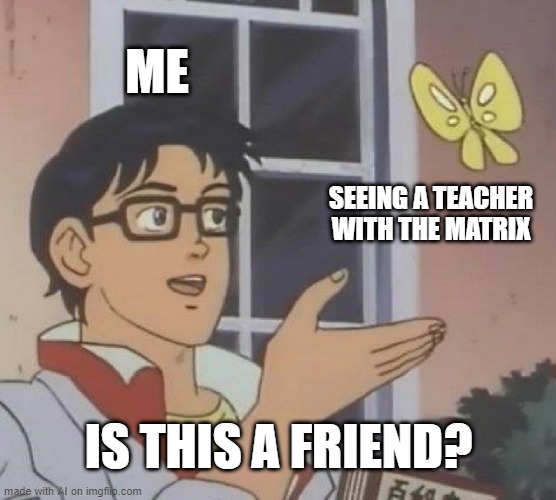 Is This A Pigeon Meme | ME; SEEING A TEACHER WITH THE MATRIX; IS THIS A FRIEND? | image tagged in memes,is this a pigeon | made w/ Imgflip meme maker