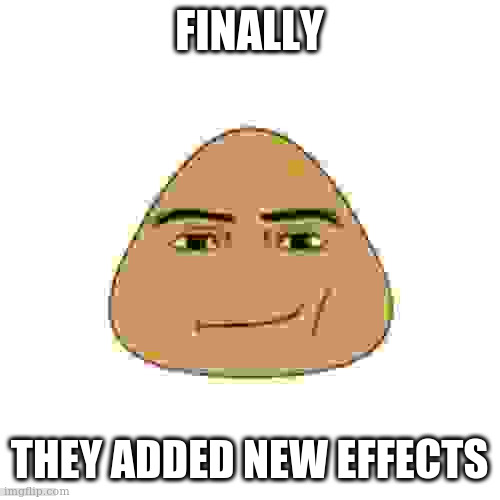 super minimum quality | FINALLY; THEY ADDED NEW EFFECTS | image tagged in pou man face | made w/ Imgflip meme maker