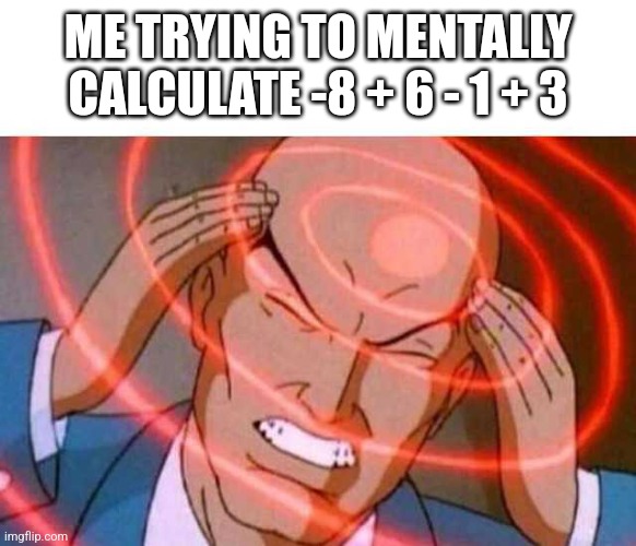 Anime guy brain waves | ME TRYING TO MENTALLY CALCULATE -8 + 6 - 1 + 3 | image tagged in anime guy brain waves | made w/ Imgflip meme maker