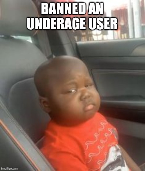 BANNED AN UNDERAGE USER | made w/ Imgflip meme maker