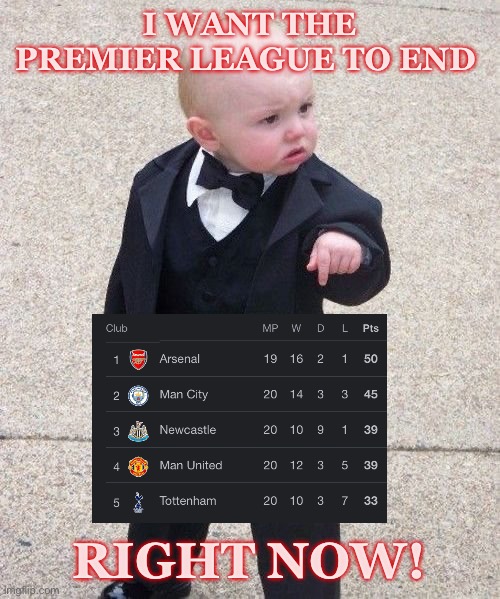 Arsenal EPL | I WANT THE PREMIER LEAGUE TO END; RIGHT NOW! | image tagged in memes,baby godfather,arsenal | made w/ Imgflip meme maker