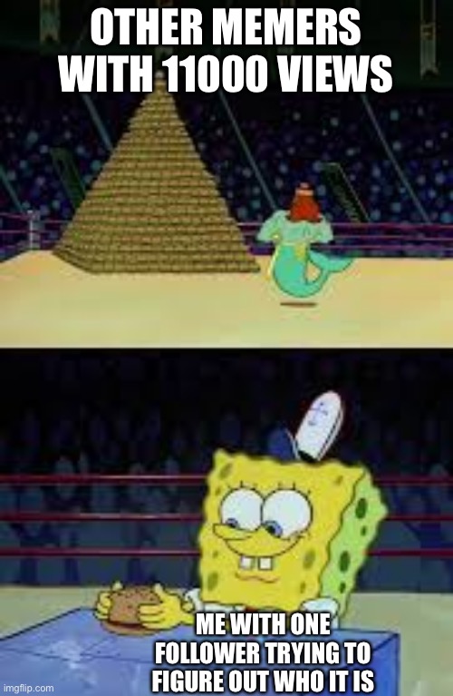 1 follower | OTHER MEMERS WITH 11000 VIEWS; ME WITH ONE FOLLOWER TRYING TO FIGURE OUT WHO IT IS | image tagged in sponge bob neptune | made w/ Imgflip meme maker