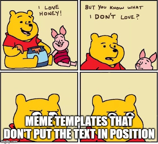 this is just a joke | MEME TEMPLATES THAT DON'T PUT THE TEXT IN POSITION | image tagged in i love honey,memes,notfunny,bruh moment | made w/ Imgflip meme maker