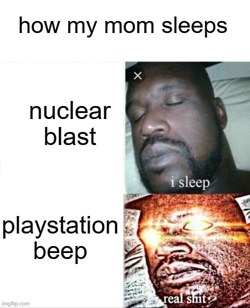 . | how my mom sleeps; nuclear blast; playstation beep | image tagged in memes,sleeping shaq | made w/ Imgflip meme maker