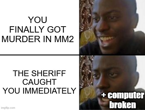 i just clearly suck | YOU FINALLY GOT MURDER IN MM2; THE SHERIFF CAUGHT YOU IMMEDIATELY; + computer broken | image tagged in oh yeah oh no,roblox,memes,oh wow are you actually reading these tags | made w/ Imgflip meme maker