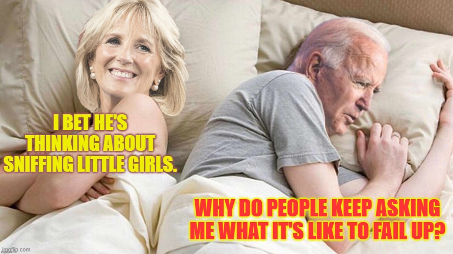 I Bet He's Thinking About Sniffing Little Girls | I BET HE'S THINKING ABOUT SNIFFING LITTLE GIRLS. WHY DO PEOPLE KEEP ASKING ME WHAT IT'S LIKE TO FAIL UP? | image tagged in memes,politics,joe biden,what is it,fail,up | made w/ Imgflip meme maker