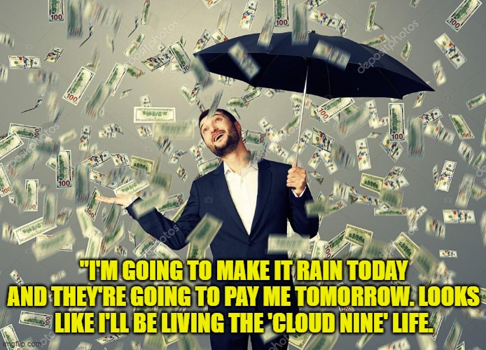 Rich main raining money | "I'M GOING TO MAKE IT RAIN TODAY AND THEY'RE GOING TO PAY ME TOMORROW. LOOKS LIKE I'LL BE LIVING THE 'CLOUD NINE' LIFE. | image tagged in rich main raining money | made w/ Imgflip meme maker