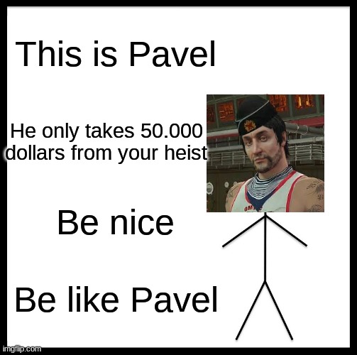 Be Like Bill | This is Pavel; He only takes 50.000 dollars from your heist; Be nice; Be like Pavel | image tagged in memes,be like bill | made w/ Imgflip meme maker