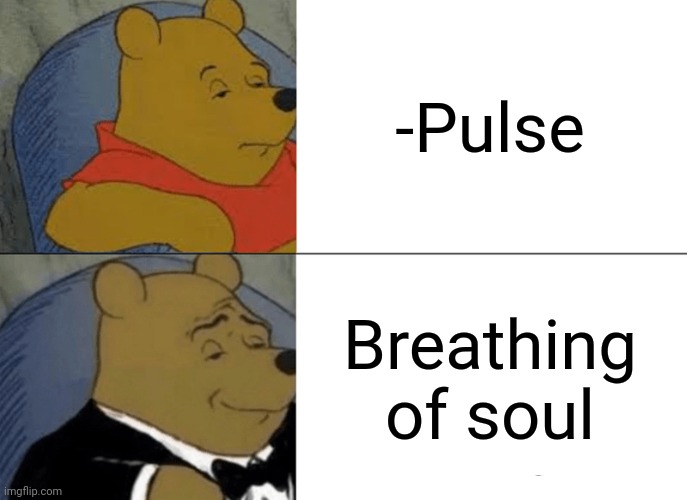 -Vibes on the awaiting. | -Pulse; Breathing of soul | image tagged in memes,tuxedo winnie the pooh,obsessive-compulsive,soul eater,the legend of zelda breath of the wild,what if i told you | made w/ Imgflip meme maker