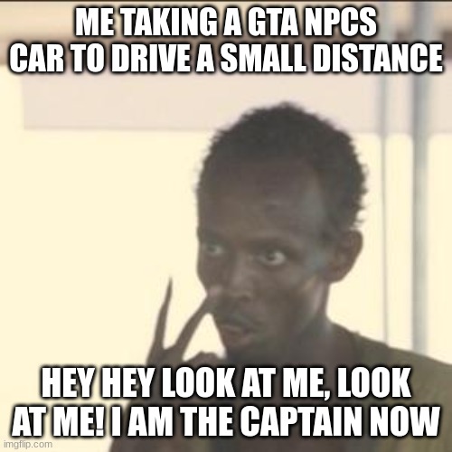 Look At Me Meme | ME TAKING A GTA NPCS CAR TO DRIVE A SMALL DISTANCE; HEY HEY LOOK AT ME, LOOK AT ME! I AM THE CAPTAIN NOW | image tagged in memes,look at me | made w/ Imgflip meme maker