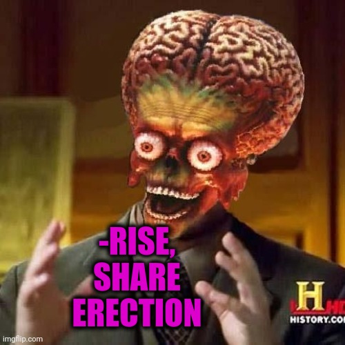aliens 6 | -RISE, SHARE ERECTION | image tagged in aliens 6 | made w/ Imgflip meme maker