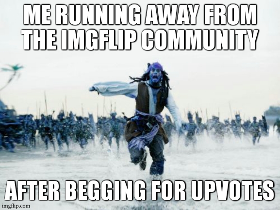 Jack Sparrow Being Chased Meme | ME RUNNING AWAY FROM THE IMGFLIP COMMUNITY; AFTER BEGGING FOR UPVOTES | image tagged in memes,jack sparrow being chased | made w/ Imgflip meme maker