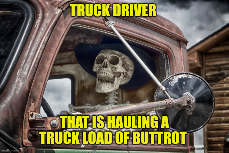 Skeleton truck driver | TRUCK DRIVER; THAT IS HAULING A TRUCK LOAD OF BUTTROT | image tagged in skeleton truck driver | made w/ Imgflip meme maker